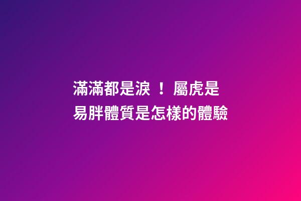 滿滿都是淚！屬虎是易胖體質是怎樣的體驗